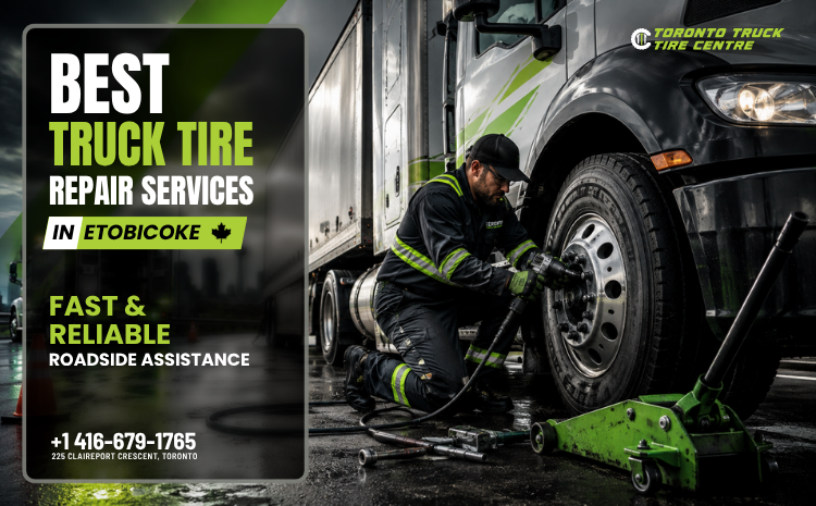  Best Truck Tire Repair Services in Etobicoke | Fast & Reliable Roadside Assistance